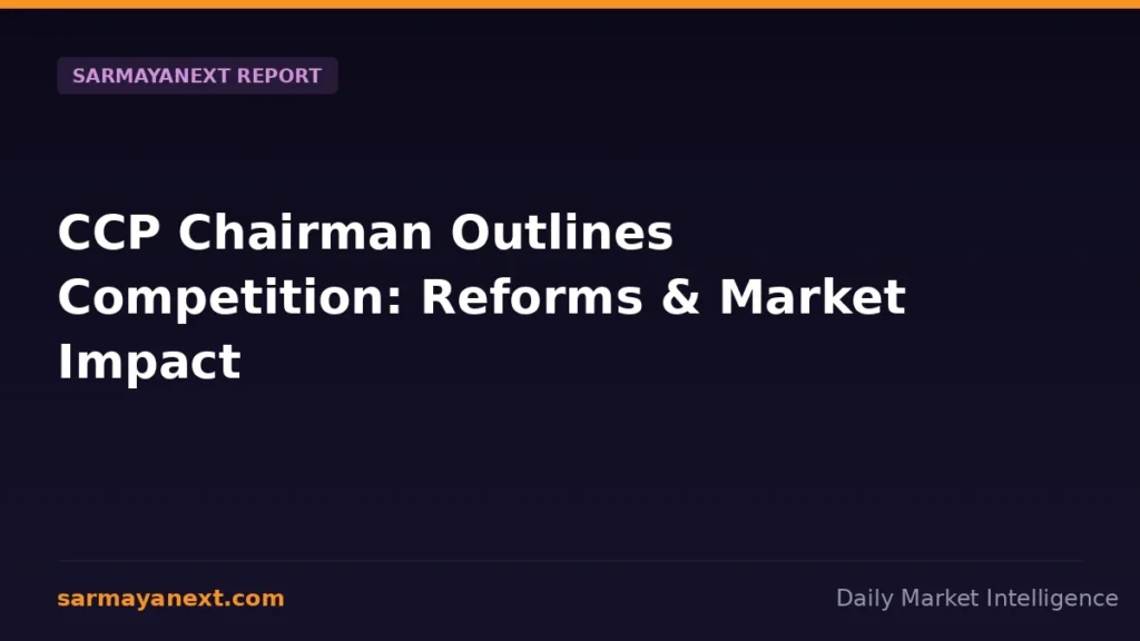 CCP Chairman Outlines Competition: Reforms & Market Impact