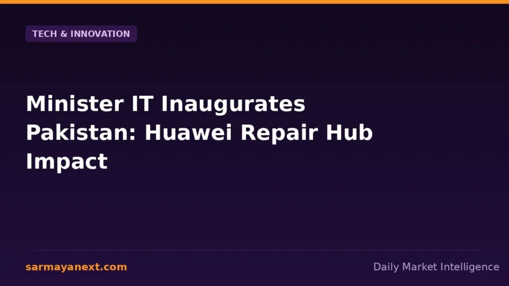 Minister IT Inaugurates Pakistan: Huawei Repair Hub Impact