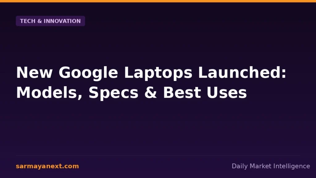 New Google Laptops Launched: Models, Specs & Best Uses