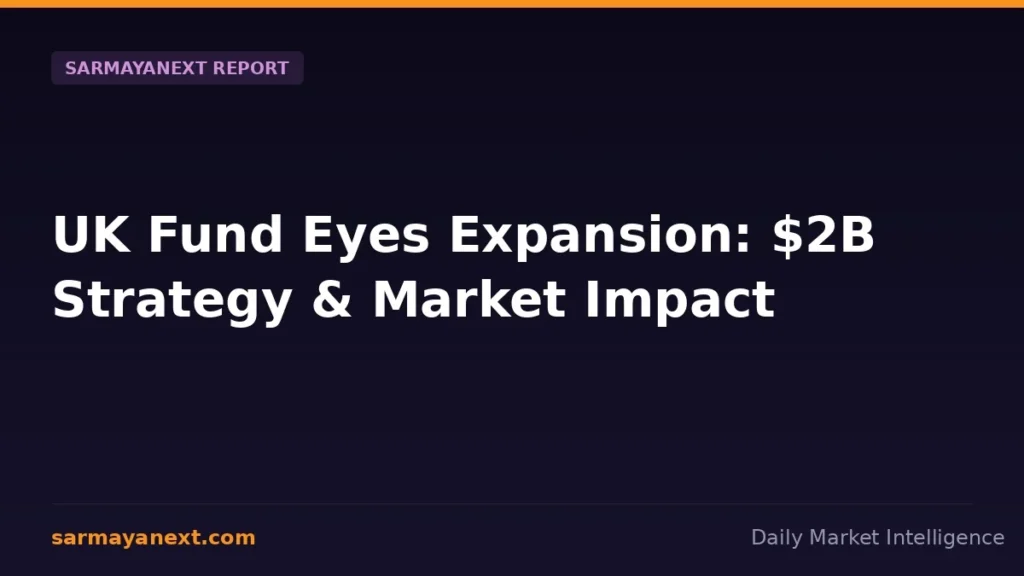 UK Fund Eyes Expansion: $2B Strategy & Market Impact